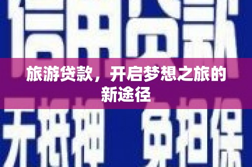 玛曲旅游贷款，开启梦想之旅的新途径