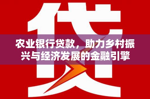 玛曲农业银行贷款，助力乡村振兴与经济发展的金融引擎