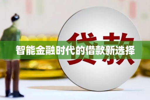 玛曲智能金融时代的借款新选择