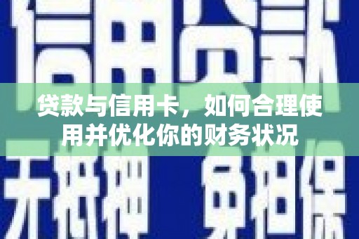 玛曲贷款与信用卡，如何合理使用并优化你的财务状况