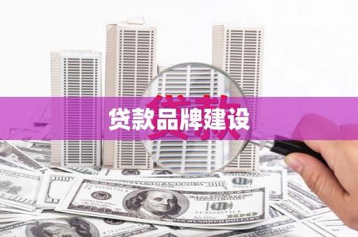 玛曲贷款品牌建设