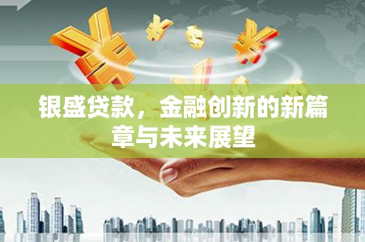 玛曲银盛贷款，金融创新的新篇章与未来展望