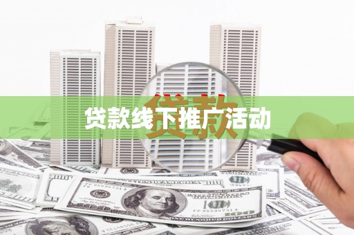 玛曲贷款线下推广活动