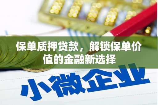 玛曲保单质押贷款，解锁保单价值的金融新选择