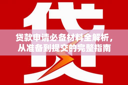玛曲贷款申请必备材料全解析，从准备到提交的完整指南