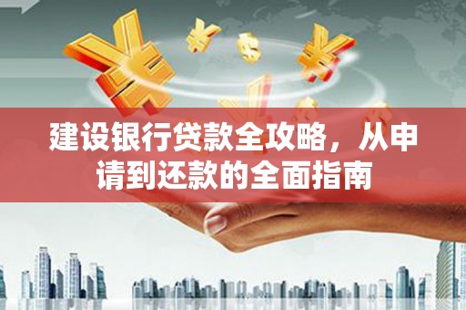 玛曲建设银行贷款全攻略，从申请到还款的全面指南