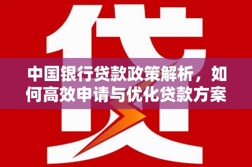 玛曲中国银行贷款政策解析，如何高效申请与优化贷款方案