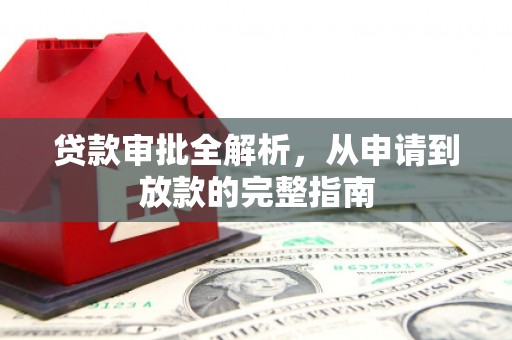 玛曲贷款审批全解析,从申请到放款的完整指南 玛曲贷款审批全解析,从申请到放款的完整指南