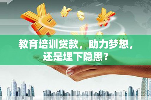 玛曲教育培训贷款，助力梦想，还是埋下隐患？