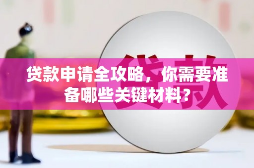 玛曲贷款申请全攻略，你需要准备哪些关键材料？