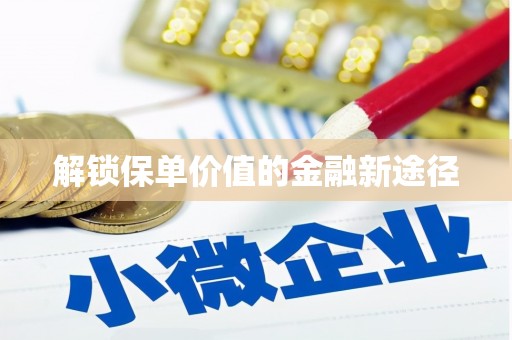 玛曲解锁保单价值的金融新途径