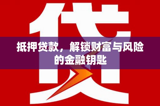 玛曲抵押贷款，解锁财富与风险的金融钥匙