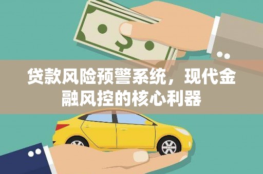 玛曲贷款风险预警系统，现代金融风控的核心利器
