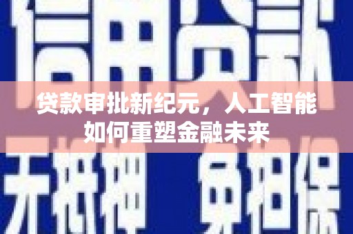 玛曲贷款审批新纪元，人工智能如何重塑金融未来