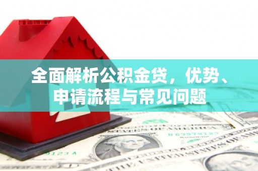 玛曲全面解析公积金贷，优势、申请流程与常见问题