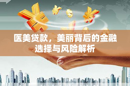 玛曲医美贷款，美丽背后的金融选择与风险解析
