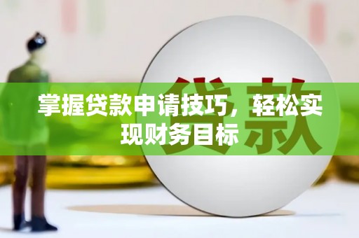 玛曲掌握贷款申请技巧，轻松实现财务目标