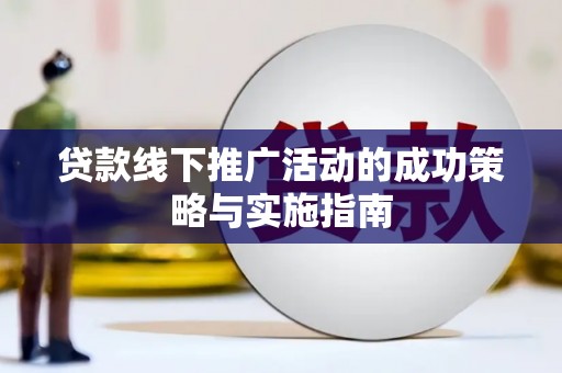 玛曲贷款线下推广活动的成功策略与实施指南