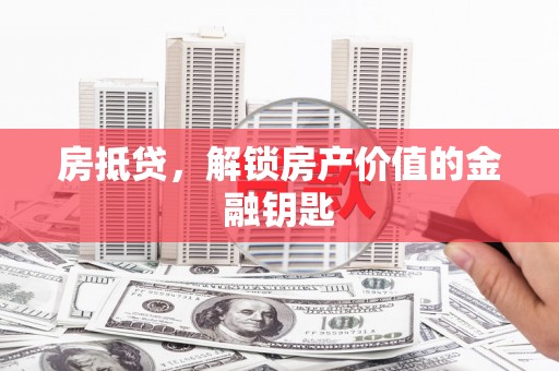 玛曲房抵贷，解锁房产价值的金融钥匙