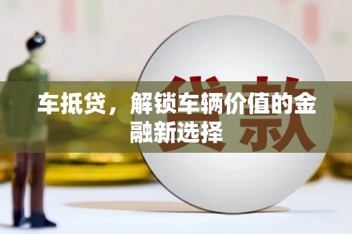 玛曲车抵贷，解锁车辆价值的金融新选择