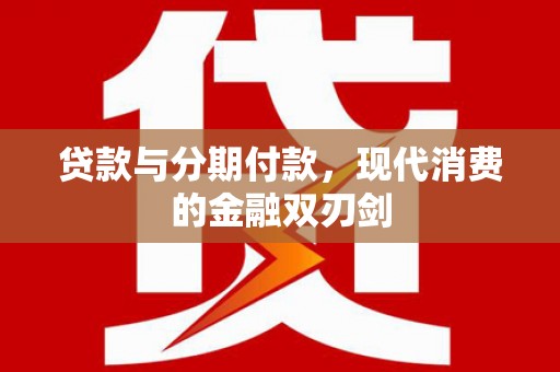 玛曲贷款与分期付款，现代消费的金融双刃剑