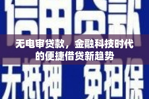 玛曲无电审贷款，金融科技时代的便捷借贷新趋势