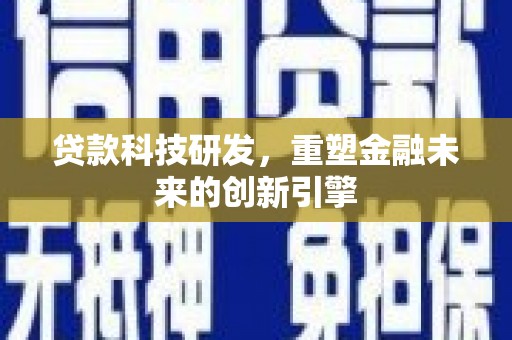 玛曲贷款科技研发，重塑金融未来的创新引擎