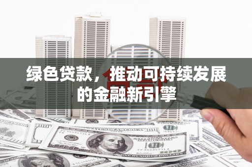 玛曲绿色贷款，推动可持续发展的金融新引擎