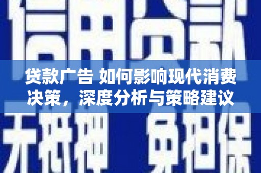 玛曲贷款广告 如何影响现代消费决策，深度分析与策略建议