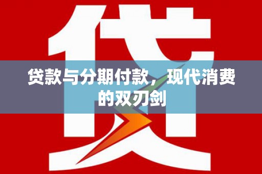 玛曲贷款与分期付款，现代消费的双刃剑