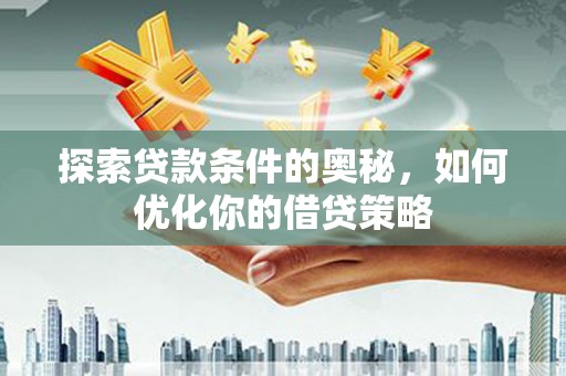 玛曲探索贷款条件的奥秘，如何优化你的借贷策略