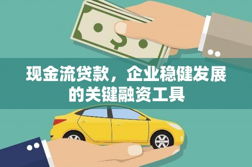 玛曲现金流贷款，企业稳健发展的关键融资工具