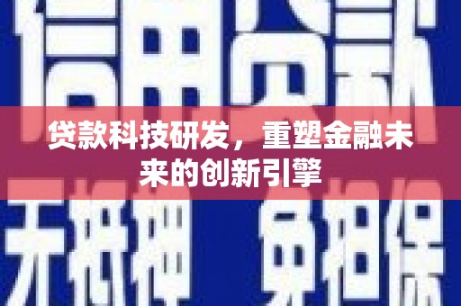 玛曲贷款科技研发，重塑金融未来的创新引擎