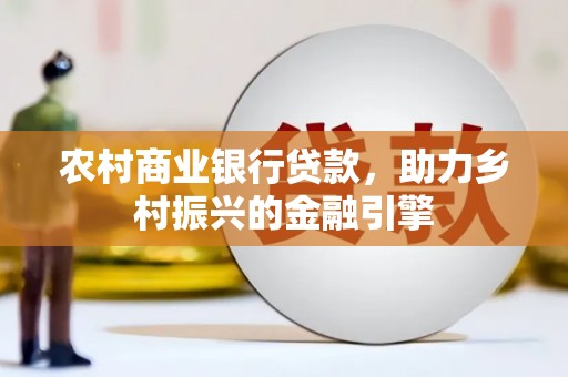 玛曲农村商业银行贷款，助力乡村振兴的金融引擎