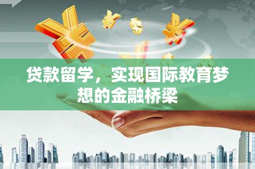 玛曲贷款留学，实现国际教育梦想的金融桥梁