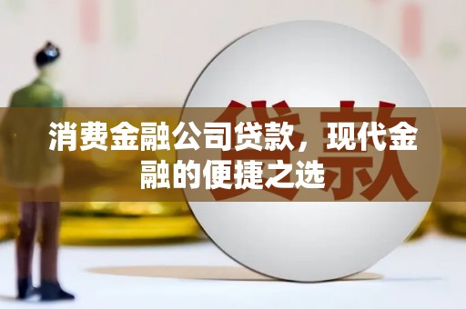 玛曲消费金融公司贷款，现代金融的便捷之选