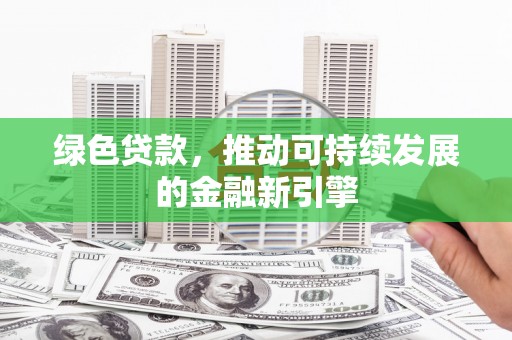 玛曲绿色贷款，推动可持续发展的金融新引擎