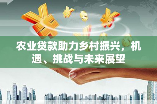 玛曲农业贷款助力乡村振兴，机遇、挑战与未来展望