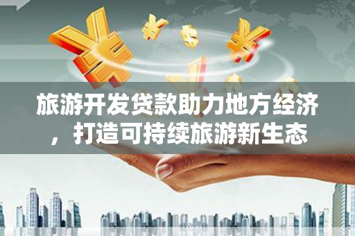 玛曲旅游开发贷款助力地方经济，打造可持续旅游新生态