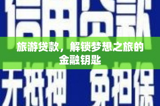 玛曲旅游贷款，解锁梦想之旅的金融钥匙