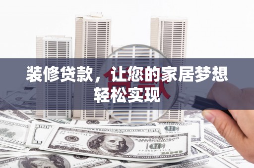 玛曲装修贷款，让您的家居梦想轻松实现