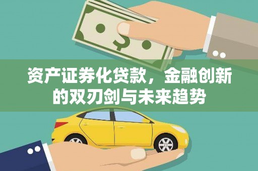玛曲资产证券化贷款，金融创新的双刃剑与未来趋势