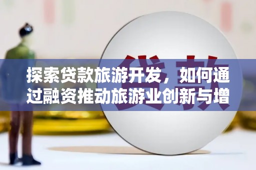 玛曲探索贷款旅游开发，如何通过融资推动旅游业创新与增长