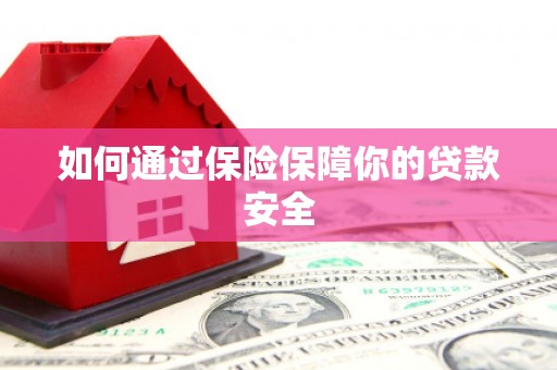 玛曲如何通过保险保障你的贷款安全