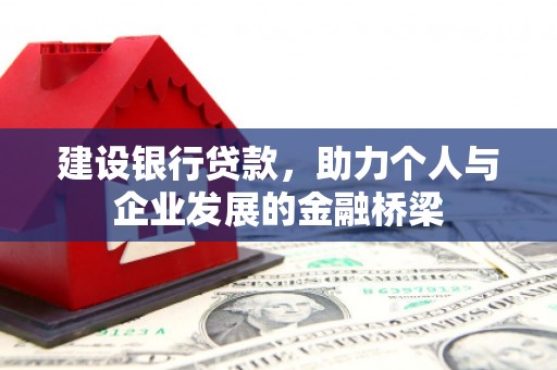 玛曲建设银行贷款，助力个人与企业发展的金融桥梁