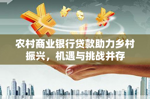 玛曲农村商业银行贷款助力乡村振兴，机遇与挑战并存