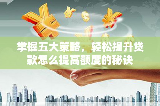 玛曲掌握五大策略，轻松提升贷款怎么提高额度的秘诀
