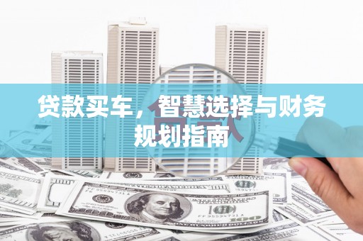 玛曲贷款买车，智慧选择与财务规划指南