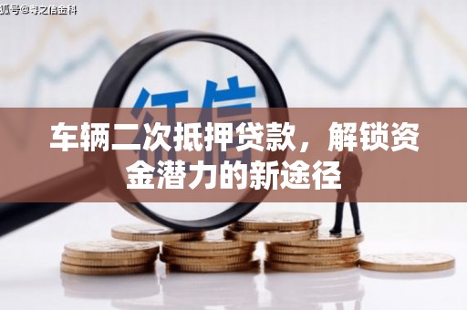 玛曲车辆二次抵押贷款，解锁资金潜力的新途径