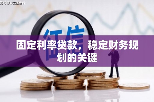玛曲固定利率贷款，稳定财务规划的关键